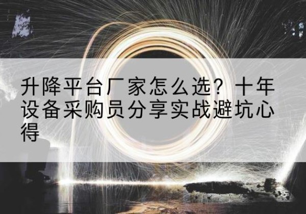 扎囊升降平台厂家-怎么选？十年设备采购员分享实战避坑心得