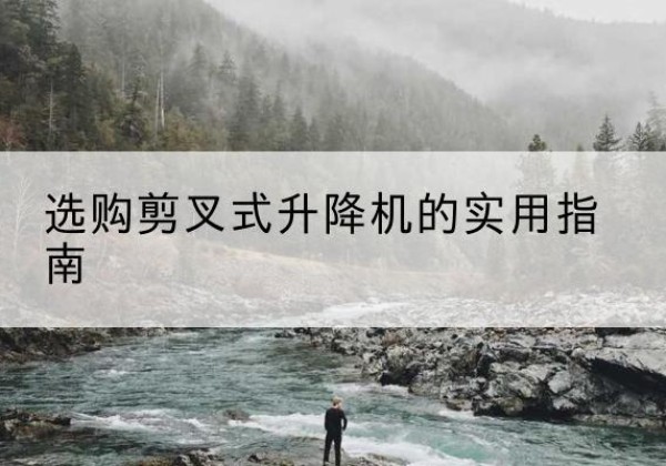 扎囊剪叉式升降机怎么选-选购剪叉式升降机的实用指南